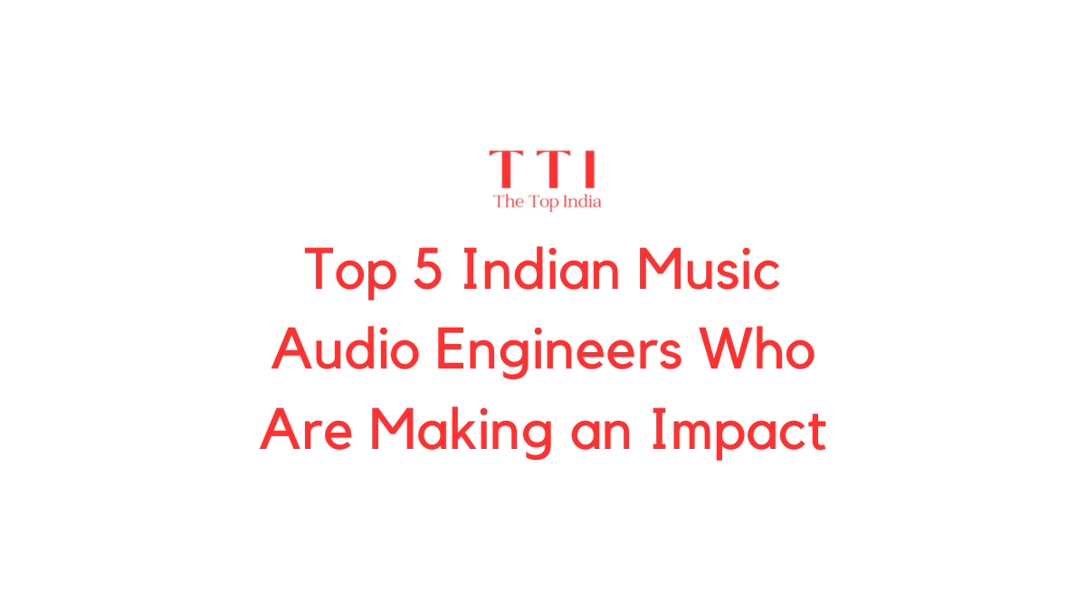 Top 5 Indian Music Audio Engineers Who Are Making an Impact