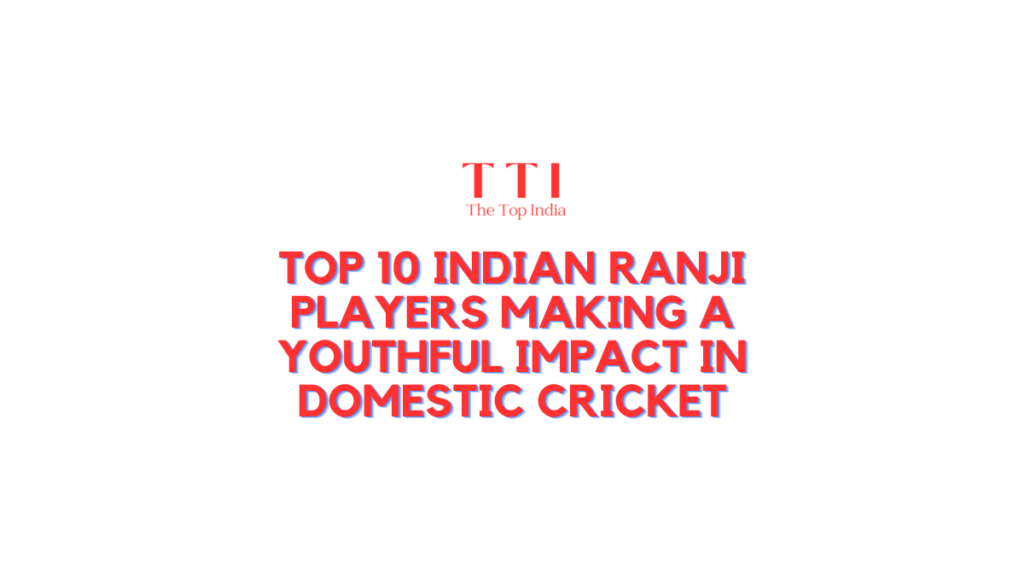 Top 10 Indian Ranji Players Making a Youthful Impact in Domestic Cricket
